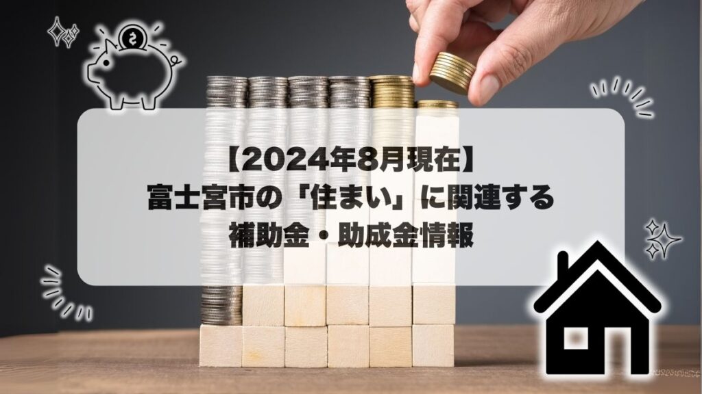 【2024年8月現在】富士宮市の「住まい」に関連する補助金・助成金情報